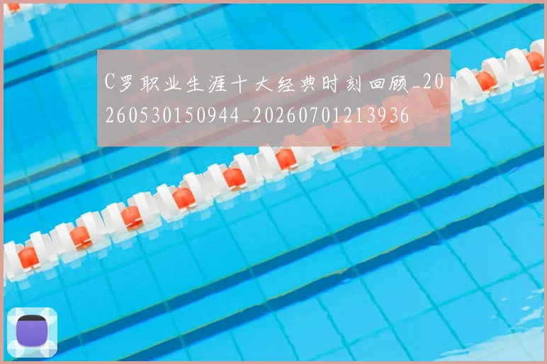 C罗职业生涯十大经典时刻回顾_20260530150944_20260701213936