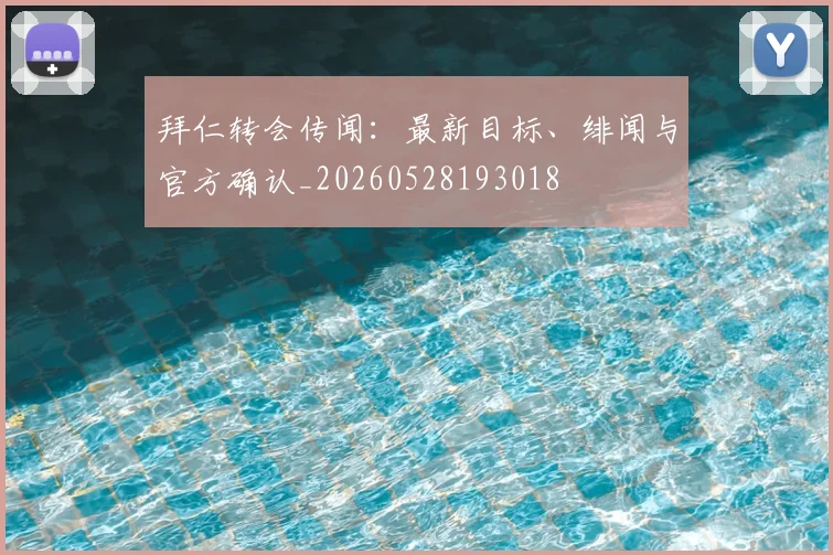 拜仁转会传闻:最新目标、绯闻与官方确认_20260528193018