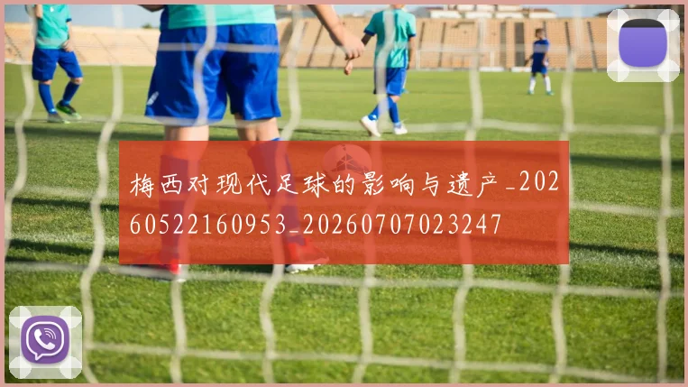 梅西对现代足球的影响与遗产_20260522160953_20260707023247