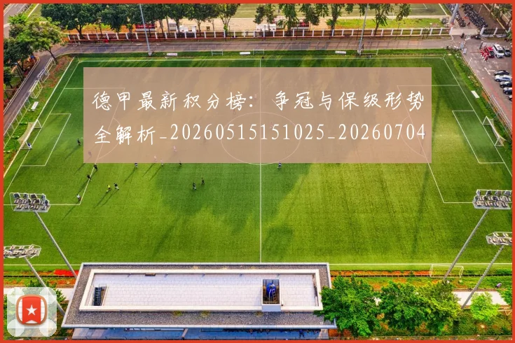 德甲最新积分榜:争冠与保级形势全解析_20260515151025_20260704173207
