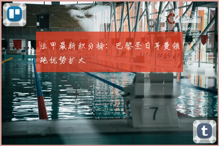 法甲最新积分榜：巴黎圣日耳曼领跑优势扩大