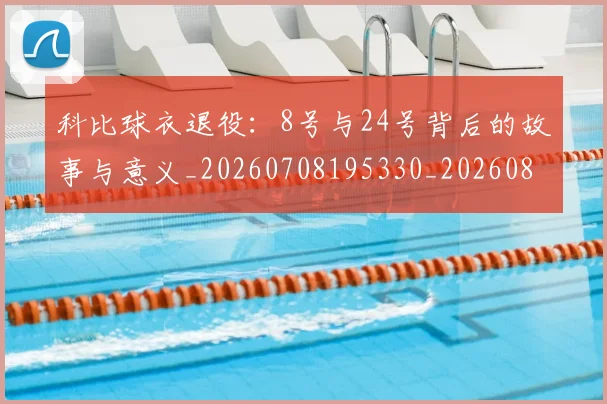 科比球衣退役：8号与24号背后的故事与意义_20260708195330_20260802165505