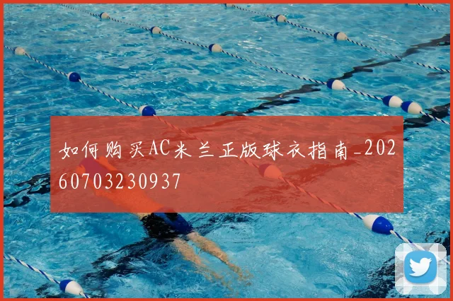 如何购买AC米兰正版球衣指南_20260703230937
