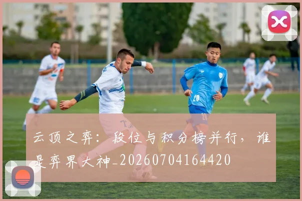 云顶之弈：段位与积分榜并行，谁是弈界大神_20260704164420