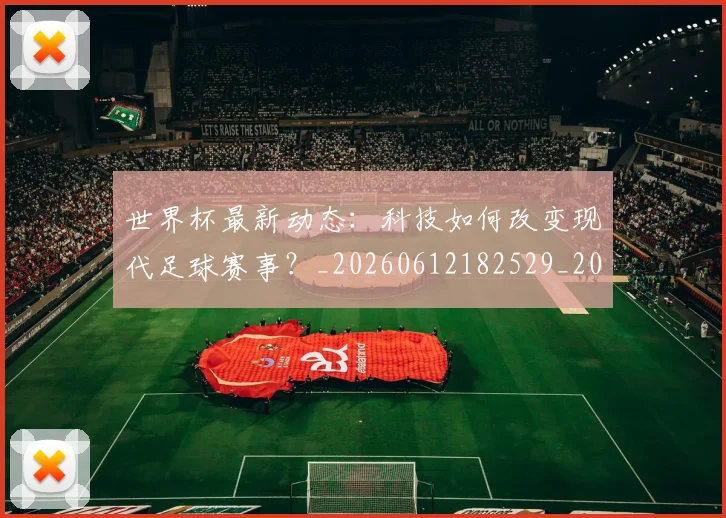 世界杯最新动态：科技如何改变现代足球赛事？_20260612182529_20260702174239_20260715191349