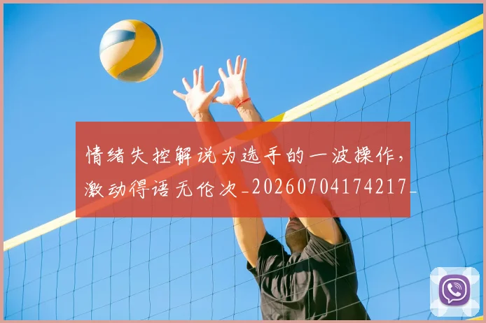 情绪失控解说为选手的一波操作，激动得语无伦次_20260704174217_20260723172507