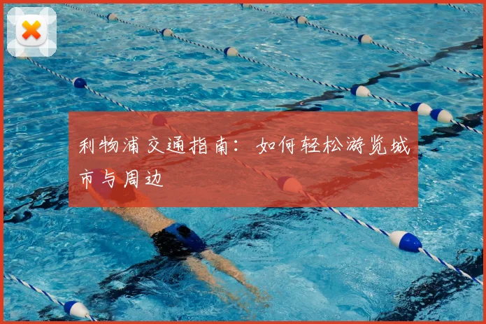 利物浦交通指南:如何轻松游览城市与周边