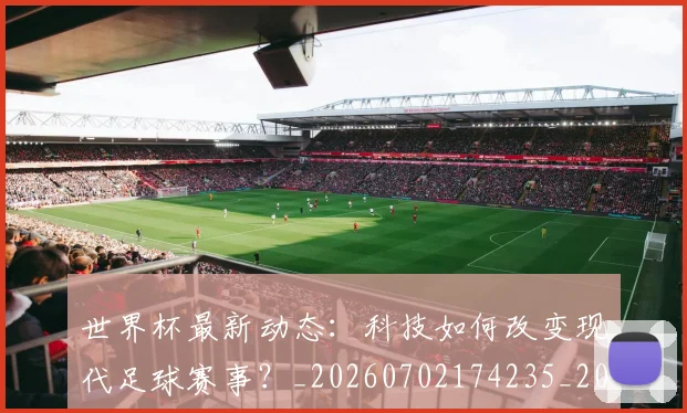 世界杯最新动态：科技如何改变现代足球赛事？_20260702174235_20260715191350