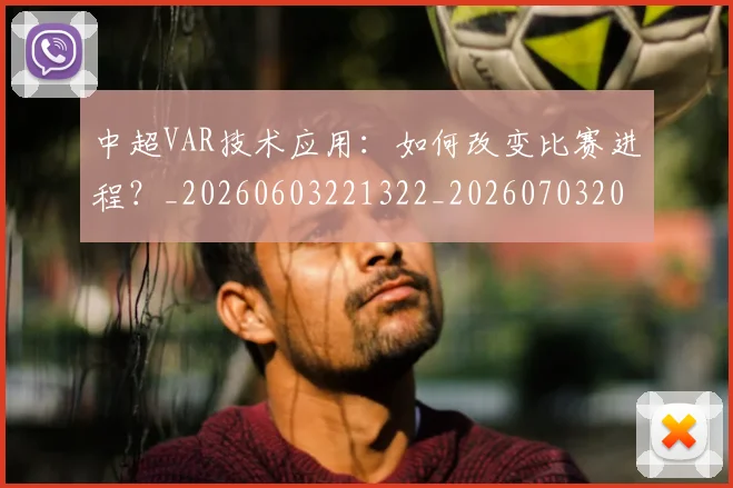 中超VAR技术应用：如何改变比赛进程？_20260603221322_20260703203433_20260716184208