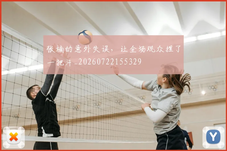 张楠的意外失误，让全场观众捏了一把汗_20260722155329