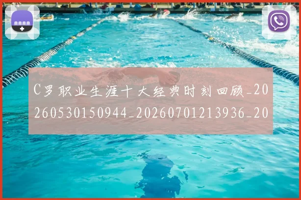 C罗职业生涯十大经典时刻回顾_20260530150944_20260701213936_20260712053030