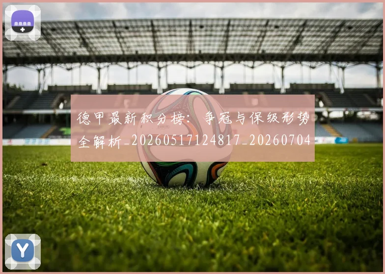 德甲最新积分榜:争冠与保级形势全解析_20260517124817_20260704173209