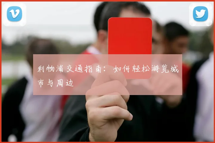利物浦交通指南:如何轻松游览城市与周边