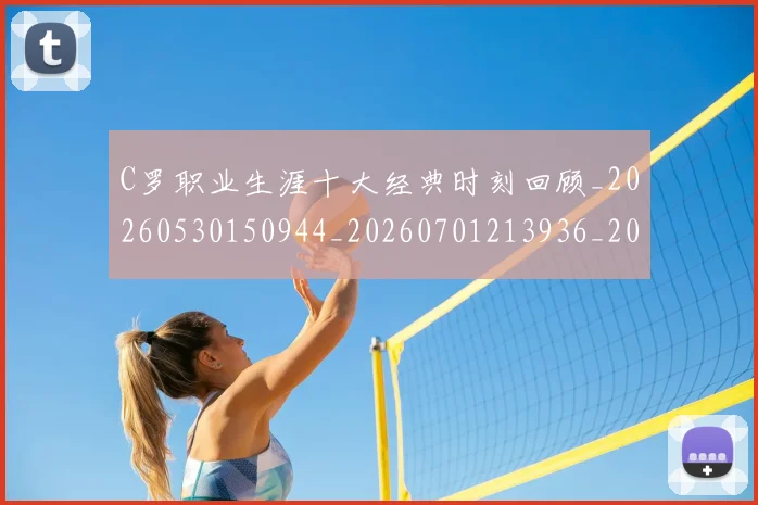 C罗职业生涯十大经典时刻回顾_20260530150944_20260701213936_20260712053030