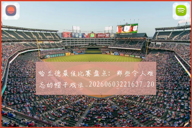哈兰德最佳比赛盘点:那些令人难忘的帽子戏法_20260603221637_20260704170458_20260719155939
