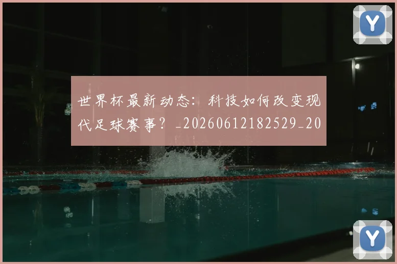 世界杯最新动态:科技如何改变现代足球赛事?_20260612182529_20260702174239_20260715191349