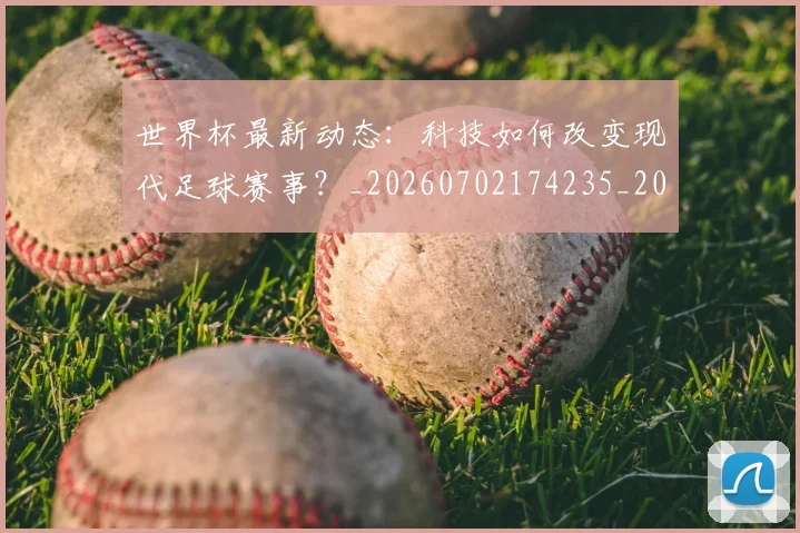 世界杯最新动态：科技如何改变现代足球赛事？_20260702174235_20260715191350