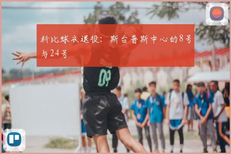 科比球衣退役:斯台普斯中心的8号与24号