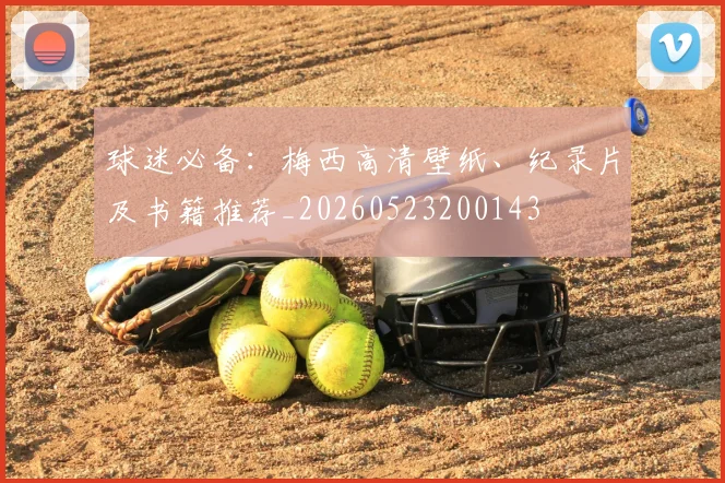 球迷必备：梅西高清壁纸、纪录片及书籍推荐_20260523200143
