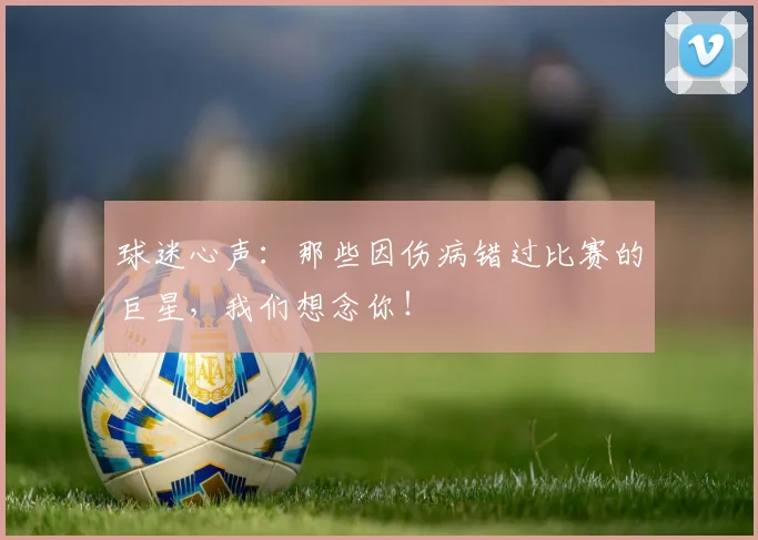 球迷心声:那些因伤病错过比赛的巨星,我们想念你!